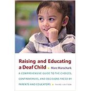 Raising and Educating a Deaf Child A Comprehensive Guide to the Choices, Controversies, and Decisions Faced by Parents and Educators by Marschark, Marc, 9780190643522