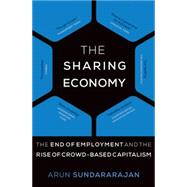 The Sharing Economy The End of Employment and the Rise of Crowd-Based Capitalism by Sundararajan, Arun, 9780262533522