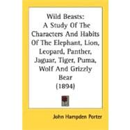 Wild Beasts : A Study of the Characters and Habits of the Elephant, Lion, Leopard, Panther, Jaguar, Tiger, Puma, Wolf and Grizzly Bear (1894) by Porter, John Hampden, 9780548813522