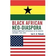 Black African Neo-Diaspora Ghanaian Immigrant Experiences in the Greater Cincinnati, Ohio, Area by Yeboah, Ian E. A., 9780739113523