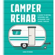 Camper Rehab A Guide to Buying, Repairing, and Upgrading Your Travel Trailer by Peterson, Chris, 9780760353523
