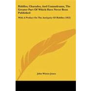 Riddles, Charades, and Conundrums, the Greater Part of Which Have Never Been Published : With A Preface on the Antiquity of Riddles (1822) by Jones, John Winter, 9781437063523