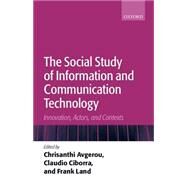 The Social Study of Information and Communication Technology Innovation, Actors, and Contexts by Avgerou, Chrisanthi; Ciborra, Claudio; Land, Frank, 9780199253524