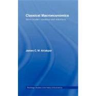 Classical Macroeconomics : Some Modern Variations and Distortions by Ahiakpor, James C. W., 9780203413524