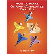 How to Make Origami Airplanes That Fly by Hsu, Gery, 9780486273525