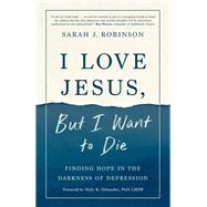 I Love Jesus, But I Want to Die Finding Hope in the Darkness of Depression by Robinson, Sarah J.; Oxhandler, Holly, 9780593193525