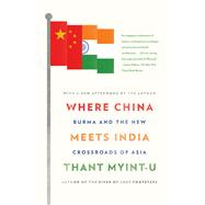 Where China Meets India Burma and the New Crossroads of Asia by Myint-U, Thant, 9780374533526