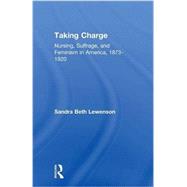 Taking Charge: Nursing, Suffrage, and Feminism in America, 1873-1920 by Lewenson,Sandra B., 9781138983526