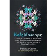 Kaleidoscope : A Unique Collection of Poems and Other Inspirational Writings about Life Which Is Always Moving and Changing Direction by CROOK BELINDA, 9781425773526