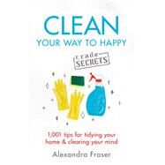 Clean Your Way to Happy 1,001 tips for tidying your home and clearing your mind by Fraser, Alexandra, 9781841883526