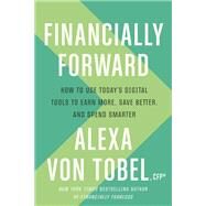 Financially Forward How to Use Today's Digital Tools to Earn More, Save Better, and Spend Smarter by VON TOBEL, ALEXA, 9781984823526