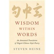 Wisdom within Words An Annotated Translation of Dogen's Chinese-Style Poetry by Heine, Steven, 9780197553527