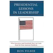 Presidential Lessons in Leadership What Executives (and Everybody Else) Can Learn from Six Great American Presidents by Felber, Ron, 9780761853527