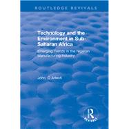 Technology and the Environment in Sub-Saharan Africa: Emerging Trends in the Nigerian Manufacturing Industry: Emerging Trends in the Nigerian Manufacturing Industry by Adeoti,John. O, 9781138733527