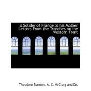 A Solider of France to His Mother Letters from the Trenches on the Western Front by Stanton, Theodore, 9781140473527