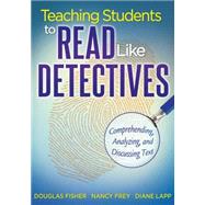 Teaching Students to Read Like Detectives : Comprehending, Analyzing, and Discussing Text by Fisher, Douglas; Frey, Nancy; Lapp, Diane, 9781935543527