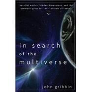 In Search of the Multiverse Parallel Worlds, Hidden Dimensions, and the Ultimate Quest for the Frontiers of Reality by Gribbin, John, 9780470613528