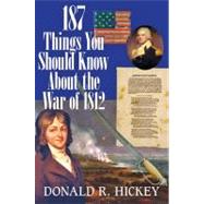 187 Things You Should Know About the War of 1812 by Hickey, Donald R., 9780984213528