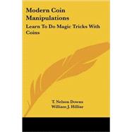 Modern Coin Manipulations : Learn to Do Magic Tricks with Coins by Downs, T. Nelson, 9781432513528