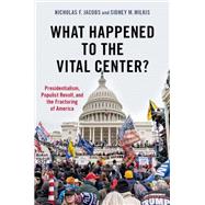 What Happened to the Vital Center? Presidentialism, Populist Revolt, and the Fracturing of America by Jacobs, Nicholas; Milkis, Sidney, 9780197603529
