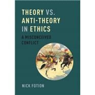 Theory vs. Anti-Theory in Ethics A Misconceived Conflict by Fotion, Nick, 9780199373529