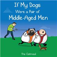 If My Dogs Were a Pair of Middle-Aged Men by The Oatmeal; Inman, Matthew, 9781449433529