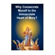 Why Consecrate Myself to the Immaculate Heart of Mary? by Desmullier, H.; Valla, Casimir, 9781470053529