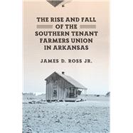 The Rise and Fall of the Southern Tenant Farmers Union in Arkansas by Ross, James D., Jr., 9781621903529