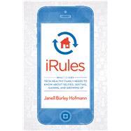 iRules What Every Tech-Healthy Family Needs to Know about Selfies, Sexting, Gaming, and Growing up by Hofmann, Janell Burley, 9781623363529
