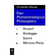 Four Phenomenological Philosophers: Husserl, Heidegger, Sartre, Merleau-Ponty by Macann,Christopher, 9780415073530