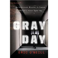 Gray Day My Undercover Mission to Expose America's First Cyber Spy by O'neill, Eric, 9780525573531