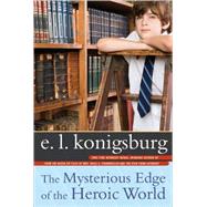 The Mysterious Edge of the Heroic World by Konigsburg, E.L., 9781416953531