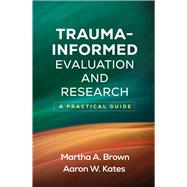Trauma-Informed Evaluation and Research A Practical Guide by Brown, Martha A.; Kates, Aaron W., 9781462563531