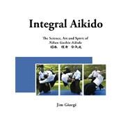Integral Aikido by Giorgi, Jim; Rozhkova, Svetlana; Niewiadomski, Jack; Trachman, Robert H.; Mondragon, Maurice, 9781463553531