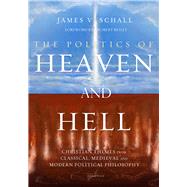 The Politics of Heaven and Hell Christian Themes from Classical, Medieval, and Modern Political Philosophy by Reilly, Robert; Schall, James V., 9781621643531