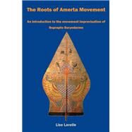 The Roots of Amerta Movement An introduction to the movement improvisation of Suprapto Suryodarmo by Lavelle, Lise, 9781911193531