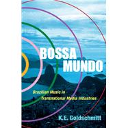 Bossa Mundo Brazilian Music in Transnational Media Industries by Goldschmitt, K.E., 9780190923532