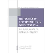 The Politics of Accountability in Southeast Asia The Dominance of Moral Ideologies by Rodan, Garry; Hughes, Caroline, 9780198703532