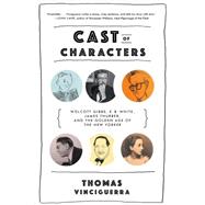 Cast of Characters Wolcott Gibbs, E. B. White, James Thurber, and the Golden Age of The New Yorker by Vinciguerra, Thomas, 9780393353532
