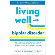 Living Well with Bipolar Disorder Practical Strategies for Improving Your Daily Life by Miklowitz, David J., 9781462553532