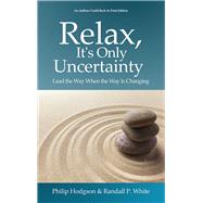 Relax, It's Only Uncertainty Lead the Way When the Way is Changing by Hodgson, Philip; White, Randall P., 9780578713533