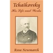 Tchaikovsky : His Life and Works by Newmarch, Rosa, 9781410203533