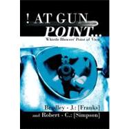 ! at Gun Point... : Whistle Blowers' Point of View by Franks, Bradley J.; Simpson, Robert C., 9781468573534