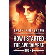How I Started the Apocalypse by Pinkerton, Brian; Howey, Hugh, 9781479223534