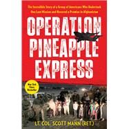 Operation Pineapple Express The Incredible Story of a Group of Americans Who Undertook One Last Mission and Honored a Promise in Afghanistan by Mann, Scott, 9781668003534
