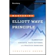 Mastering Elliott Wave Principle Elementary Concepts, Wave Patterns, and Practice Exercises by Brown, Constance, 9780470923535