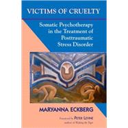 Victims of Cruelty Somatic Psychotherapy in the Treatment of Posttraumatic Stress Disorder by Eckberg, Maryanna; Levine, Peter A., 9781556433535