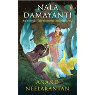 Nala Damayanti An Eternal Tale from the Mahabharata: A Tale of love and romance from the Mahabharatha on how Damayanti fought for her love, Nala by Neelakantan, Anand, 9780143453536