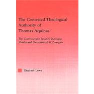 The Contested Theological Authority of Thomas Aquinas: The Controversies Between Hervaeus Natalis and Durandus of St. Pourcain, 1307-1323 by Lowe,Elizabeth, 9780415943536