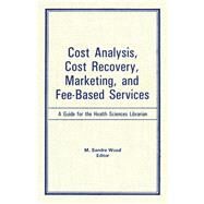 Cost Analysis, Cost Recovery, Marketing and Fee-Based Services: A Guide for the Health Sciences Librarian by Wood; M Sandra, 9780866563536
